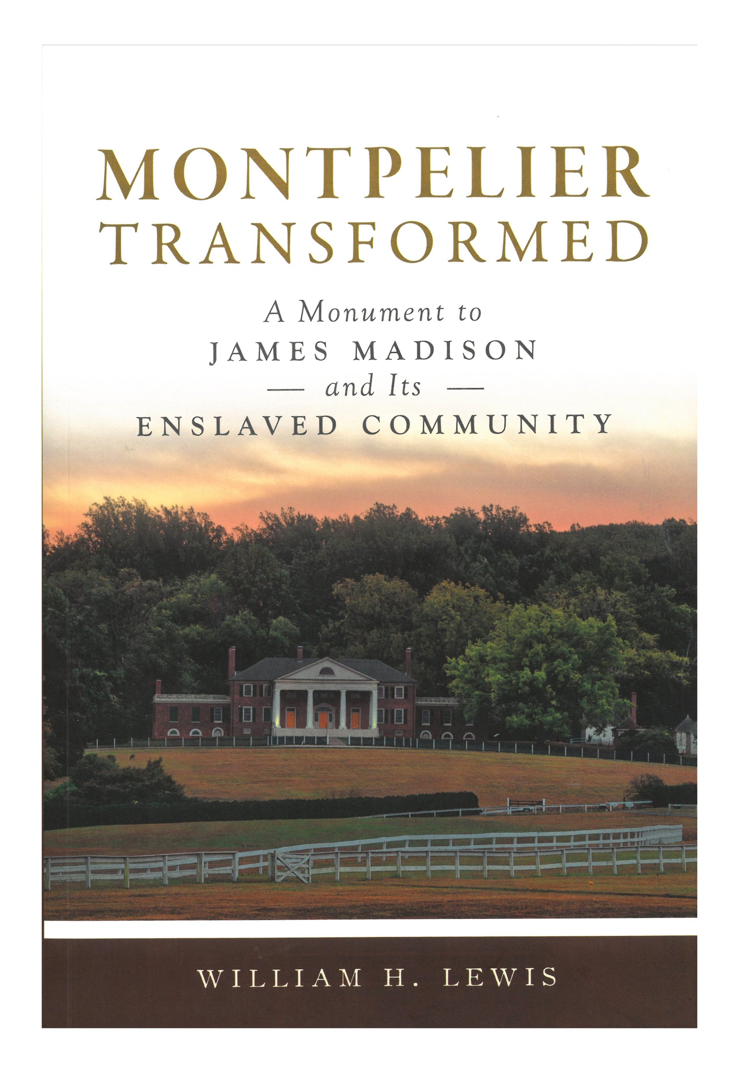 Montpelier Transformed - A Monument to James Madison and Its Enslaved Community by William H. Lewis