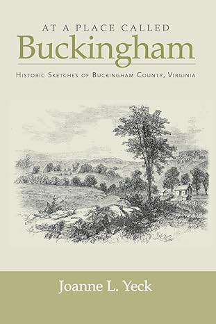 At a Place Called Buckingham: Historic Sketches or Buckingham County, Virginia by Joanne L. Yeck